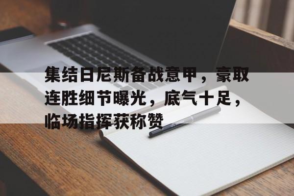 集结日尼斯备战意甲，豪取连胜细节曝光，底气十足，临场指挥获称赞